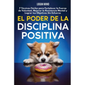 El Poder de la Disciplina Positiva: 7 Técnicas Fáciles para Fortalecer la Fuerza de Voluntad, Mejorar la Resistencia Mental y Lograr tus Objetivos Sin - Paperback