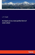 An inquiry as to a more perfect form of water-wheel - Paperback