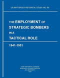 The Employment of Strategic Bombers in a Tactical Role, 1941-1951 (US Air Forces Historical Studies: No. 88) - Paperback