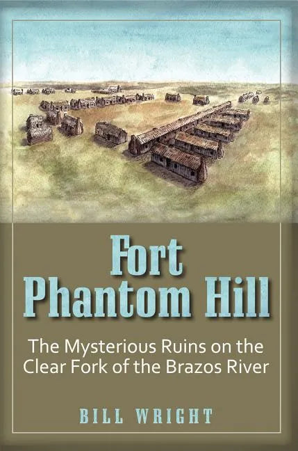 Fort Phantom Hill: The Mysterious Ruins on the Clear Fork of the Brazos River - Paperback