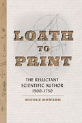 Loath to Print: The Reluctant Scientific Author, 1500-1750 - Hardcover