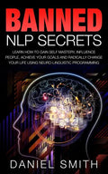 Banned NLP Secrets: Learn How To Gain Self Mastery, Influence People, Achieve Your Goals And Radically Change Your Life Using Neuro-Lingui - Paperback