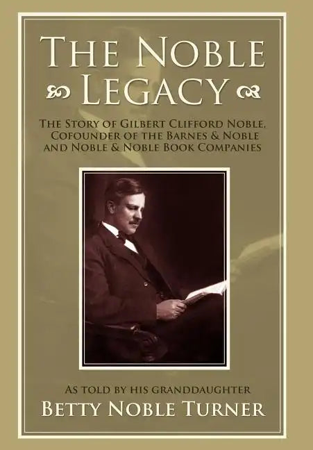 The Noble Legacy: The Story of Gilbert Clifford Noble, Cofounder of the Barnes & Noble and Noble & Noble Book Companies - Hardcover