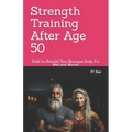 Strength Training After Age 50: Build (or Rebuild) Your Strongest Body: For Men and Women - Paperback