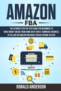 Amazon FBA: The Ultimate Step-by-Step Guide for Beginners to Make Money Online From Home with Your E-Commerce Business by Selling - Paperback