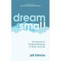 Dream Small: The Secret to Finding Meaning in Work and Life - Paperback