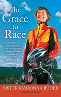 Grace to Race: The Wisdom and Inspiration of the 80-Year-Old World Champion Triathlete Known as the Iron Nun - Paperback