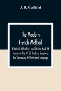 The Modern French Method: A Natural, Attractive, And Certain Mode Of Acquiring The Art Of Thinking Speaking And Composing In The French Language - Paperback