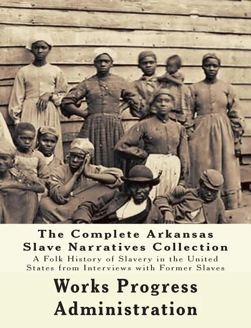 The WPA Arkansas Slave Narratives Collection: A Folk History of Slavery in the United States from Interviews with Former Slaves (Parts 1 & 2) - Paperback
