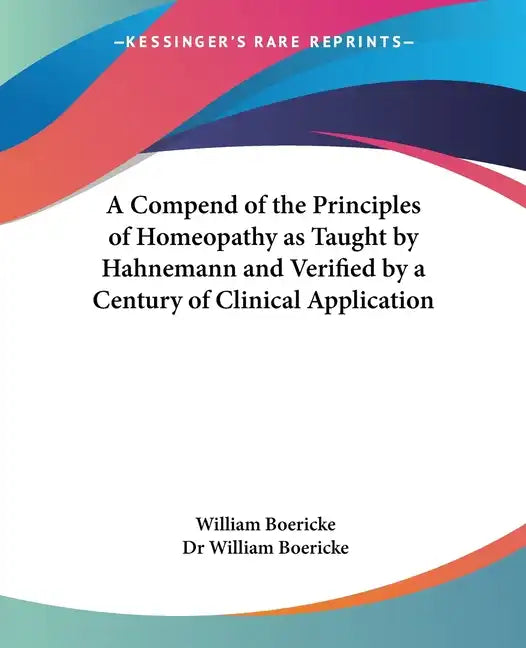 A Compend of the Principles of Homeopathy as Taught by Hahnemann and Verified by a Century of Clinical Application - Paperback