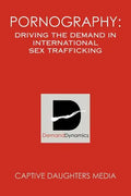 Pornography: Driving the Demand in International Sex Trafficking - Paperback
