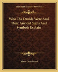 Who the Druids Were and Their Ancient Signs and Symbols Explain - Paperback