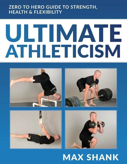 Ultimate Athleticism: Zero to Hero Guide to Strength, Health, & Flexibility - Paperback