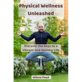 Physical Wellness Unleashed: Discover the Keys to a Vibrant and Healthy Life - Paperback