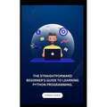 The Straightforward Beginner's Guide to Learning Python Programming. - Paperback