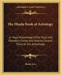 The Hindu Book of Astrology: Or Yogic Knowledge of the Stars and Planetary Forces and How to Control Them to Our Advantage - Paperback
