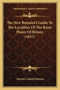 The New Botanist's Guide To The Localities Of The Rarer Plants Of Britain (1837) - Paperback