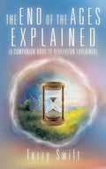 The End of the Ages Explained: (A Companion Book to Revelation Explained) - Hardcover