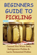 Beginners Guide To Pickling: Canned Hot Water Bath, Refrigerator Pickles & Lacto Fermented Pickles: How To Water Bath Can Pickles - Paperback