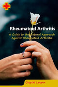 Rheumatoid Arthritis: A Guide to the Natural Approach Against Rheumatoid Arthritis - Paperback