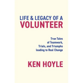 Life & Legacy of a Volunteer: True Tales of Teamwork, Trials, and Triumphs leading to Real Change - Paperback