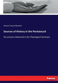 Sources of History in the Pentateuch: Six Lectures Delivered in the Theological Seminary - Paperback