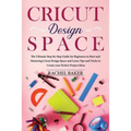 Cricut Design Space: The Ultimate Step-by-Step Guide for Beginners to Start and Mastering Cricut Design Space and Learn Tips and Tricks Cre - Paperback
