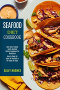 Seafood Diet Cookbook: How to Cook All Types of Seafood in All Types of Ways (Best-ever Yummy Quick Seafood Dinner Cookbook for Beginners) - Paperback