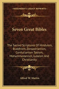 Seven Great Bibles: The Sacred Scriptures Of Hinduism, Buddhism, Zoroastrianism, Confucianism Taoism, Mohammedanism, Judaism And Christianity - Paperback