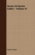 Works Of Martin Luther - Volume IV - Paperback