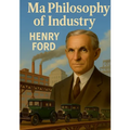 My Philosophy of Industry: An exploration of industrial philosophy, innovation, and Fordism according to Henry Ford - Paperback