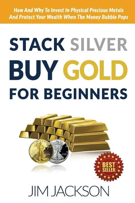 Stack Silver Buy Gold For Beginners: How And Why To Invest In Physical Precious Metals And Protect Your Wealth When The Money Bubble Pops - Paperback