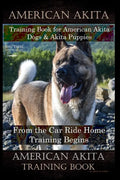 American Akita Training Book for American Akita Dogs & Akita Puppies By D!G THIS DOG Training, From the Car Ride Home Training Begins, American Akita - Paperback