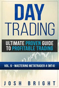 Day Trading: Ultimate Proven Guide to Profitable Trading: Volume 6 - Mastering MetaTrader 4 (MT4) - Paperback