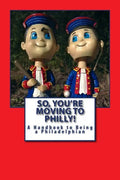 So, You're Moving to Philly!: A Handbook to Being a Philadelphian - Paperback