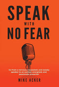 Speak With No Fear: Go from a nervous, nauseated, and sweaty speaker to an excited, energized, and passionate presenter - Hardcover