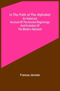 In the path of the alphabet; An historical account of the ancient beginnings and evolution of the modern alphabet - Paperback