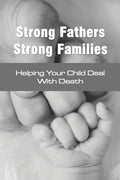Strong Fathers Strong Families: Helping Your Child Deal With Death: Encouraging Fathers - Paperback