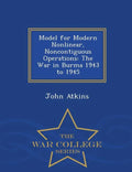 Model for Modern Nonlinear, Noncontiguous Operations: The War in Burma 1943 to 1945 - War College Series - Paperback