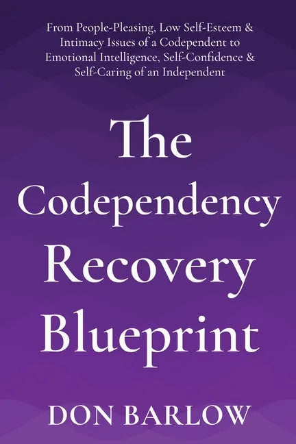 The Codependency Recovery Blueprint: From People-Pleasing, Low Self-Esteem & Intimacy Issues of a Codependent to Emotional Intelligence, Self-Confiden - Paperback
