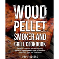 Wood Pellet Smoker and Grill Cookbook: Ultimate Cookbook for Making Tasty Barbecue, Complete BBQ Book for Smoking Meat, Fish, Game and Vegetables - Paperback