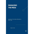 Managing the Press: Origins of the Media Presidency, 1897-1933 - Paperback