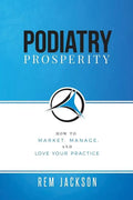 Podiatry Prosperity: How to Market, Manage, and Love Your Practice - Paperback