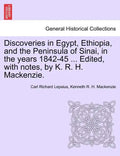 Discoveries in Egypt, Ethiopia, and the Peninsula of Sinai, in the Years 1842-45 ... Edited, with Notes, by K. R. H. MacKenzie. - Paperback