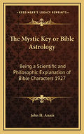 The Mystic Key or Bible Astrology: Being a Scientific and Philosophic Explanation of Bible Characters 1927 - Hardcover