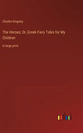 The Heroes; Or, Greek Fairy Tales for My Children: in large print - Hardcover