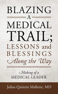 Blazing A Medical Trail; Lessons and Blessings Along the Way: Making of a Medical Leader - Paperback