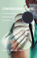Compassionate Care: An Inspirational Guide for Caregivers of the Seriously Ill. - Paperback