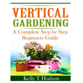 Vertical Gardening: A Complete Step By Step Guide for Beginners - Paperback