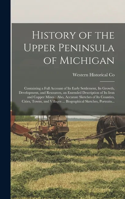 History of the Upper Peninsula of Michigan: Containing a Full Account of Its Early Settlement, Its Growth, Development, and Resources, an Extended Des - Hardcover